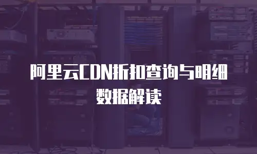 阿里云CDN折扣查询与明细数据解读