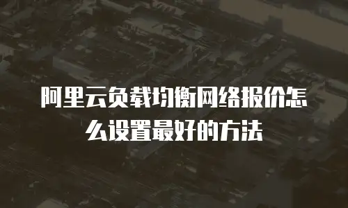 阿里云负载均衡网络报价怎么设置最好的方法