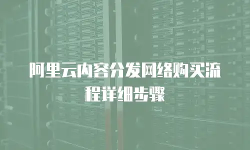 阿里云内容分发网络购买流程详细步骤