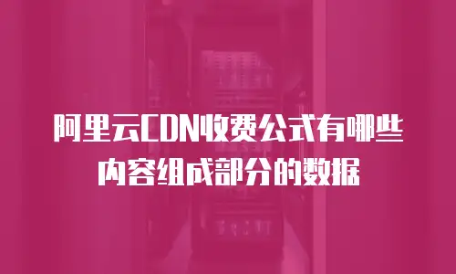 阿里云CDN收费公式有哪些内容组成部分的数据