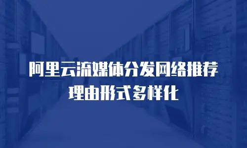 阿里云流媒体分发网络推荐理由形式多样化