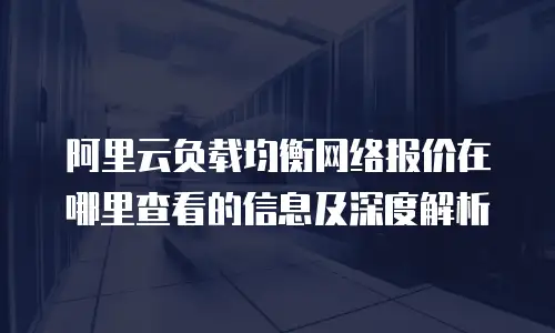 阿里云负载均衡网络报价在哪里查看的信息及深度解析