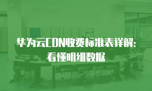 华为云CDN收费标准表详解：看懂明细数据