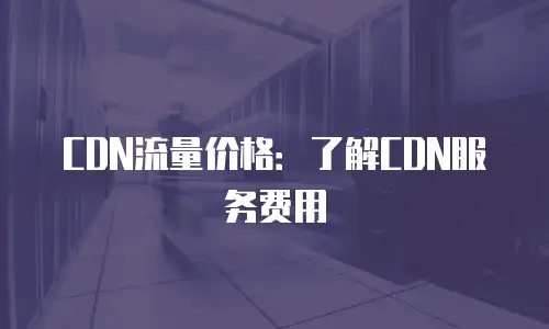 CDN流量价格：了解CDN服务费用