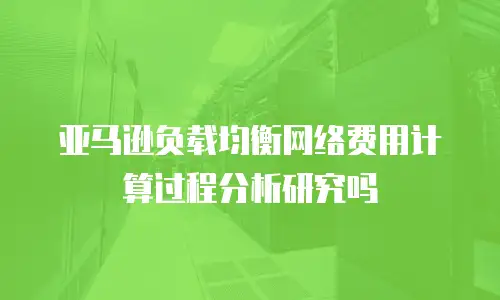 亚马逊负载均衡网络费用计算过程分析研究吗