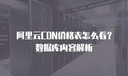 阿里云CDN价格表怎么看？数据库内容解析