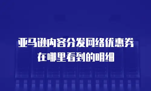 亚马逊内容分发网络优惠券在哪里看到的明细