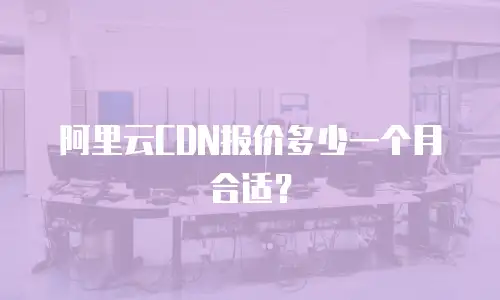 阿里云CDN报价多少一个月合适？