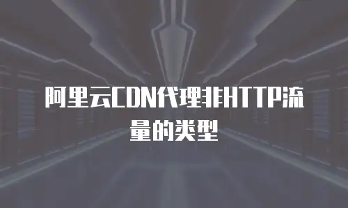 阿里云CDN代理非HTTP流量的类型