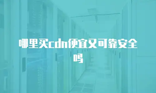 哪里买cdn便宜又可靠安全吗