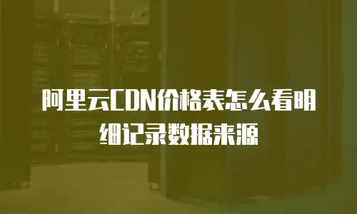 阿里云CDN价格表怎么看明细记录数据来源
