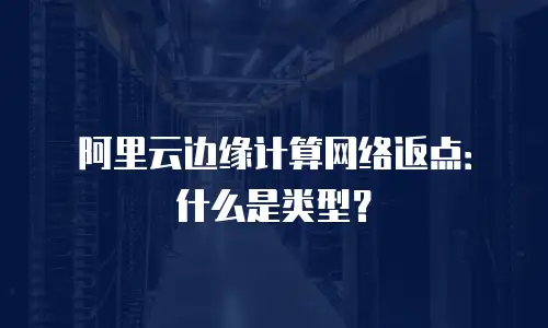 阿里云边缘计算网络返点：什么是类型？