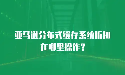 亚马逊分布式缓存系统折扣在哪里操作？