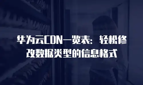 华为云CDN一览表：轻松修改数据类型的信息格式