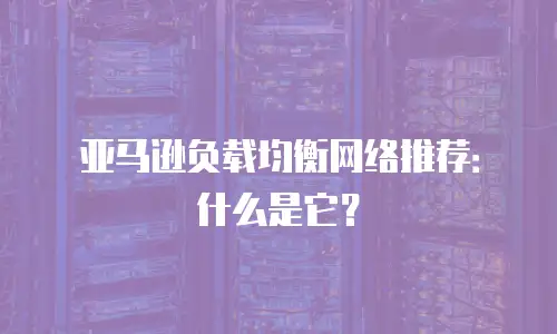 亚马逊负载均衡网络推荐：什么是它？