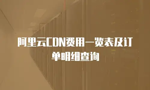 阿里云CDN费用一览表及订单明细查询