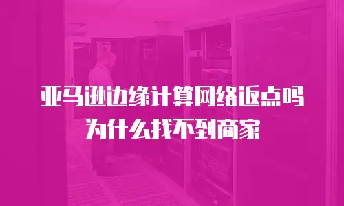 亚马逊边缘计算网络返点吗为什么找不到商家