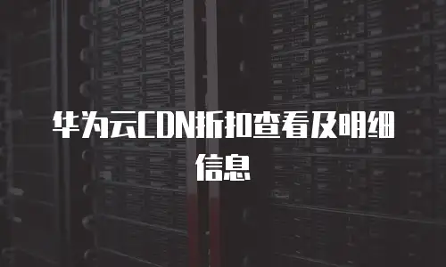 华为云CDN折扣查看及明细信息