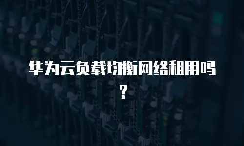 华为云负载均衡网络租用吗？