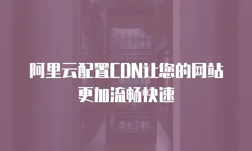 阿里云配置CDN让您的网站更加流畅快速