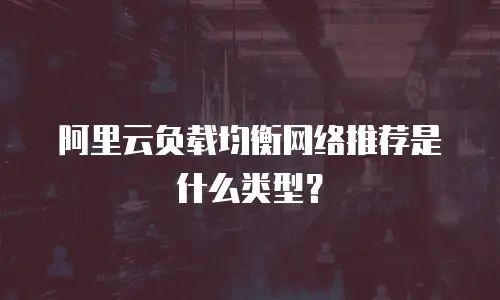 阿里云负载均衡网络推荐是什么类型？