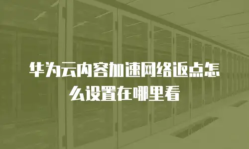 华为云内容加速网络返点怎么设置在哪里看