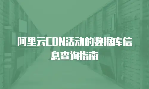 阿里云CDN活动的数据库信息查询指南