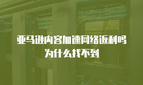 亚马逊内容加速网络返利吗为什么找不到