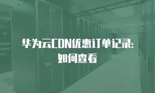 华为云CDN优惠订单记录：如何查看