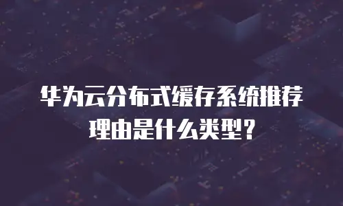 华为云分布式缓存系统推荐理由是什么类型？