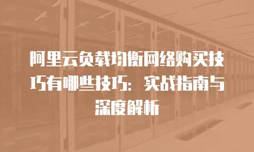 阿里云负载均衡网络购买技巧有哪些技巧：实战指南与深度解析