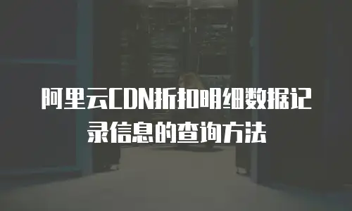 阿里云CDN折扣明细数据记录信息的查询方法