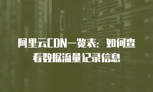 阿里云CDN一览表：如何查看数据流量记录信息