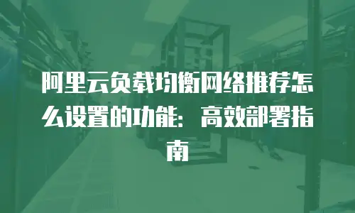 阿里云负载均衡网络推荐怎么设置的功能：高效部署指南