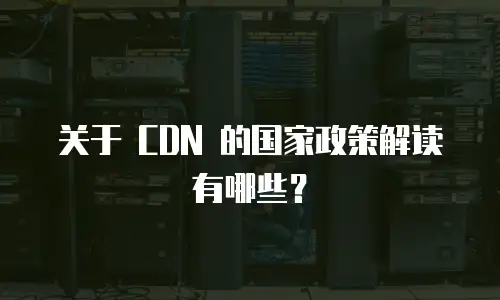 关于 CDN 的国家政策解读有哪些？