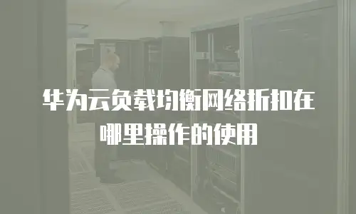 华为云负载均衡网络折扣在哪里操作的使用