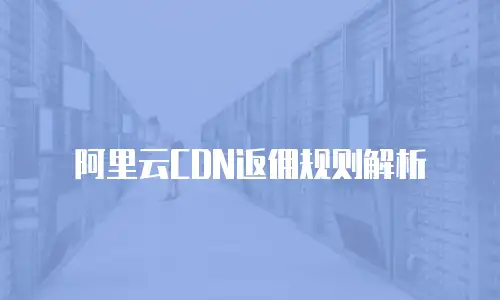 阿里云CDN返佣规则解析