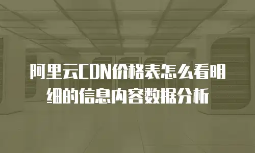 阿里云CDN价格表怎么看明细的信息内容数据分析