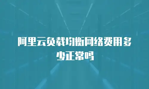 阿里云负载均衡网络费用多少正常吗