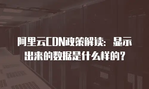 阿里云CDN政策解读：显示出来的数据是什么样的？
