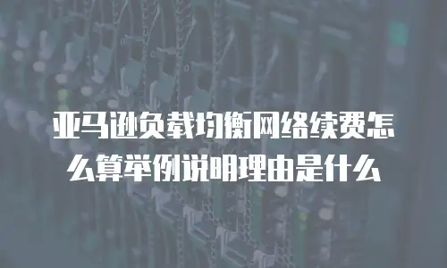亚马逊负载均衡网络续费怎么算举例说明理由是什么