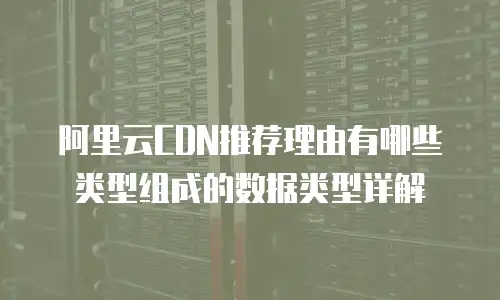 阿里云CDN推荐理由有哪些类型组成的数据类型详解