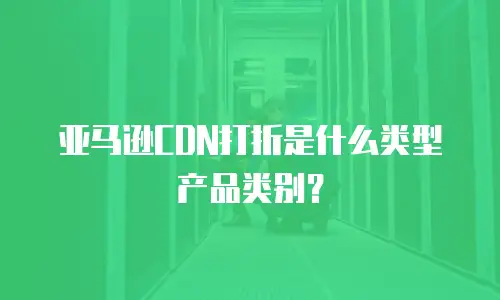 亚马逊CDN打折是什么类型产品类别？