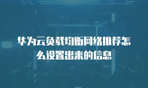 华为云负载均衡网络推荐怎么设置出来的信息