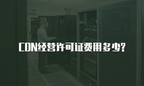 CDN经营许可证费用多少?