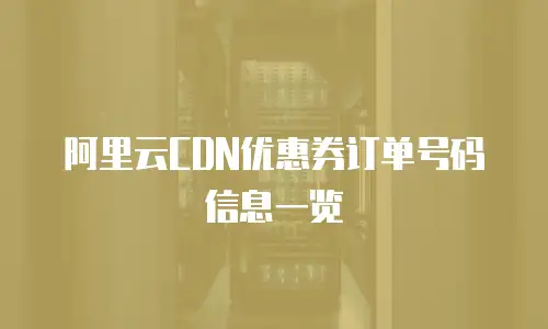 阿里云CDN优惠券订单号码信息一览