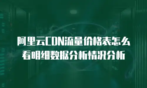 阿里云CDN流量价格表怎么看明细数据分析情况分析
