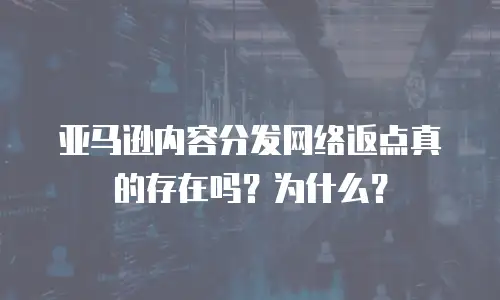 亚马逊内容分发网络返点真的存在吗？为什么？