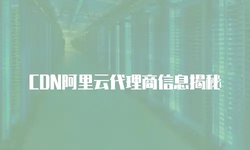 CDN阿里云代理商信息揭秘