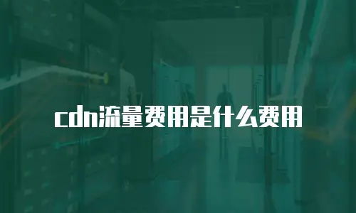 cdn流量费用是什么费用